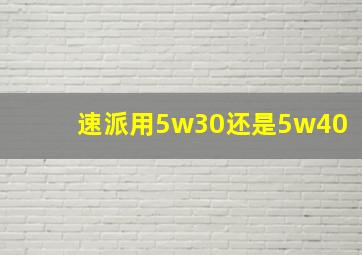 速派用5w30还是5w40