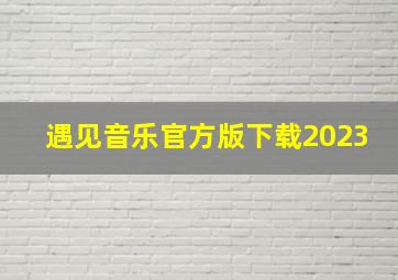 遇见音乐官方版下载2023