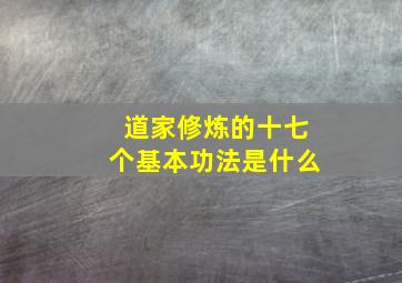 道家修炼的十七个基本功法是什么