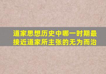 道家思想历史中哪一时期最接近道家所主张的无为而治