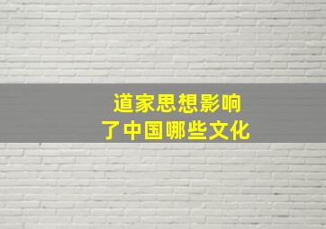 道家思想影响了中国哪些文化