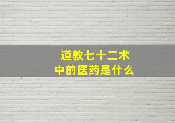 道教七十二术中的医药是什么