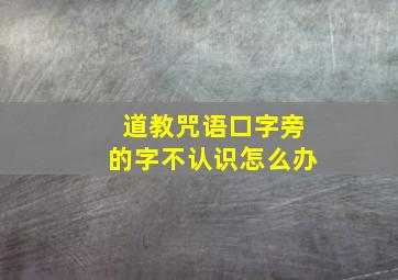 道教咒语口字旁的字不认识怎么办