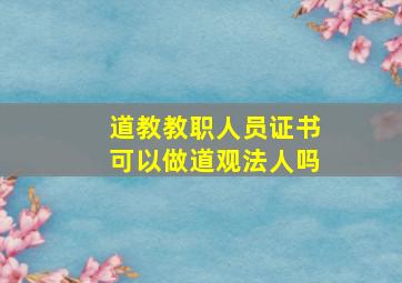 道教教职人员证书可以做道观法人吗