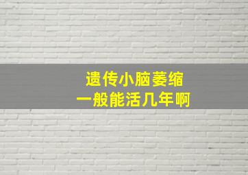 遗传小脑萎缩一般能活几年啊