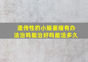 遗传性的小脑萎缩有办法治吗能治好吗能活多久