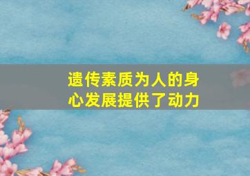 遗传素质为人的身心发展提供了动力