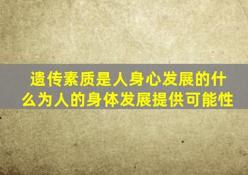 遗传素质是人身心发展的什么为人的身体发展提供可能性