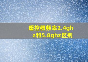 遥控器频率2.4ghz和5.8ghz区别