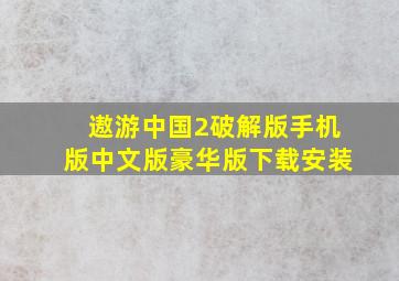 遨游中国2破解版手机版中文版豪华版下载安装