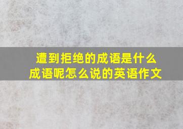 遭到拒绝的成语是什么成语呢怎么说的英语作文