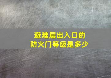 避难层出入口的防火门等级是多少