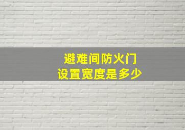 避难间防火门设置宽度是多少