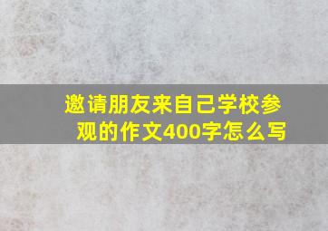 邀请朋友来自己学校参观的作文400字怎么写