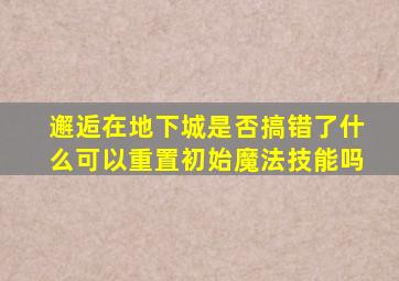 邂逅在地下城是否搞错了什么可以重置初始魔法技能吗