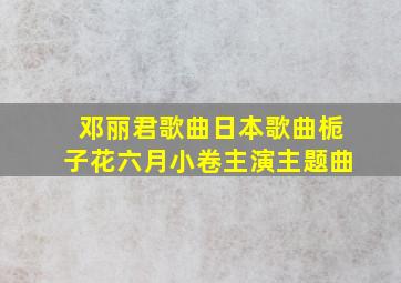 邓丽君歌曲日本歌曲栀子花六月小卷主演主题曲