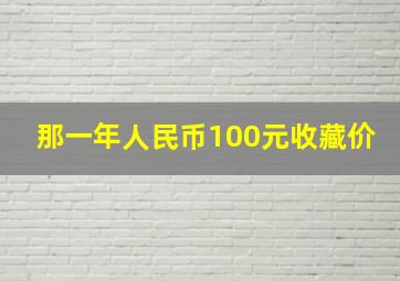 那一年人民币100元收藏价