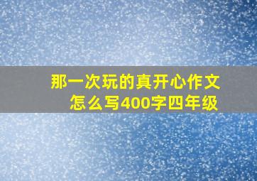 那一次玩的真开心作文怎么写400字四年级