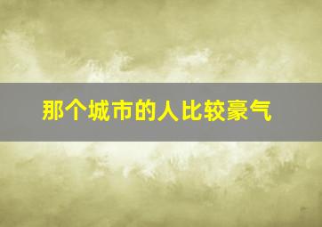 那个城市的人比较豪气