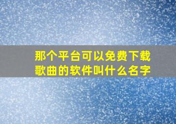 那个平台可以免费下载歌曲的软件叫什么名字