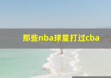 那些nba球星打过cba