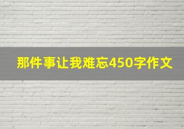 那件事让我难忘450字作文