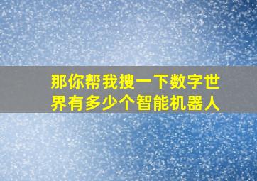 那你帮我搜一下数字世界有多少个智能机器人