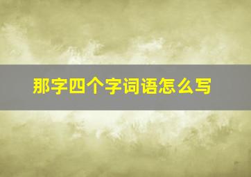 那字四个字词语怎么写