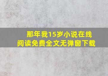 那年我15岁小说在线阅读免费全文无弹窗下载