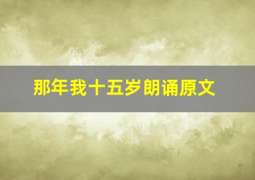 那年我十五岁朗诵原文