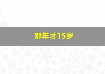 那年才15岁