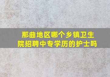 那曲地区哪个乡镇卫生院招聘中专学历的护士吗