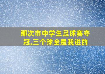 那次市中学生足球赛夺冠,三个球全是我进的