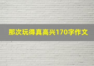 那次玩得真高兴170字作文