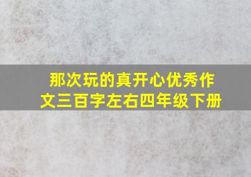 那次玩的真开心优秀作文三百字左右四年级下册