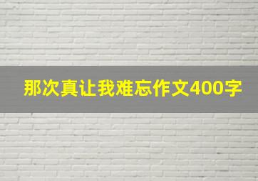 那次真让我难忘作文400字