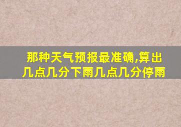 那种天气预报最准确,算出几点几分下雨几点几分停雨