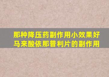 那种降压药副作用小效果好马来酸依那普利片的副作用