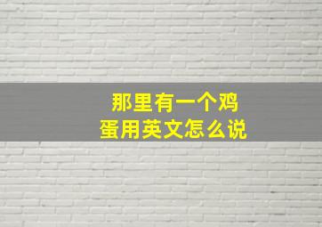 那里有一个鸡蛋用英文怎么说