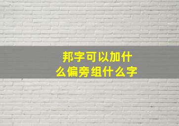 邦字可以加什么偏旁组什么字