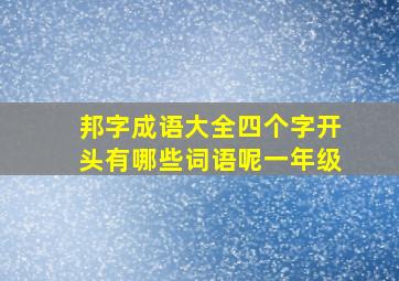 邦字成语大全四个字开头有哪些词语呢一年级