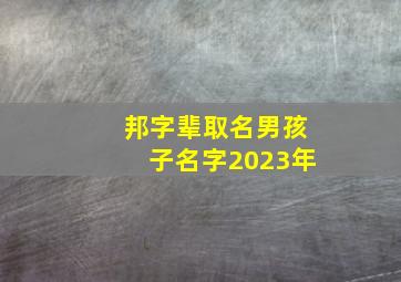 邦字辈取名男孩子名字2023年