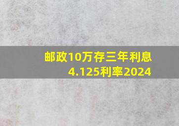 邮政10万存三年利息4.125利率2024