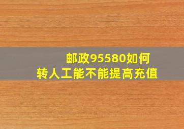 邮政95580如何转人工能不能提高充值