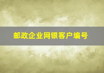 邮政企业网银客户编号