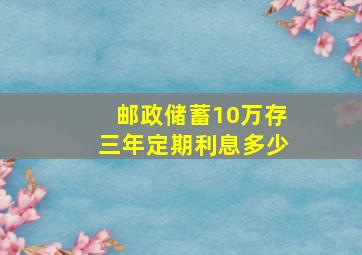 邮政储蓄10万存三年定期利息多少