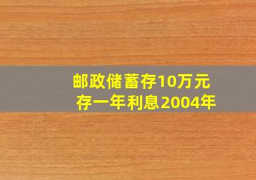 邮政储蓄存10万元存一年利息2004年