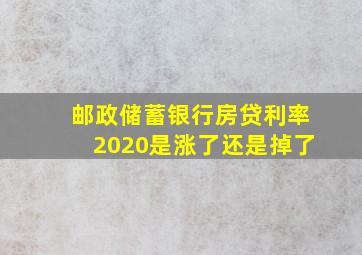 邮政储蓄银行房贷利率2020是涨了还是掉了