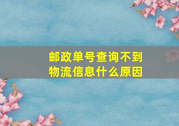 邮政单号查询不到物流信息什么原因