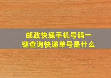 邮政快递手机号码一键查询快递单号是什么